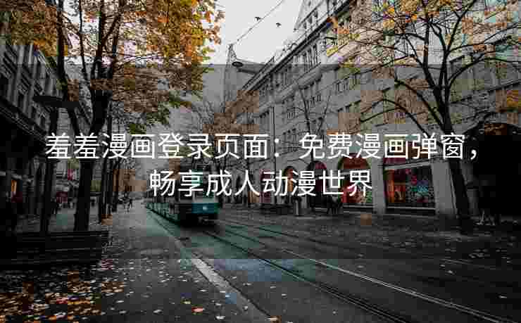 羞羞漫画登录页面：免费漫画弹窗，畅享成人动漫世界