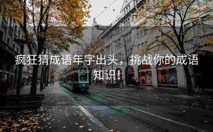 疯狂猜成语年字出头，挑战你的成语知识！
