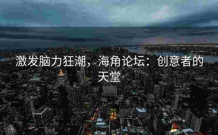 激发脑力狂潮，海角论坛：创意者的天堂