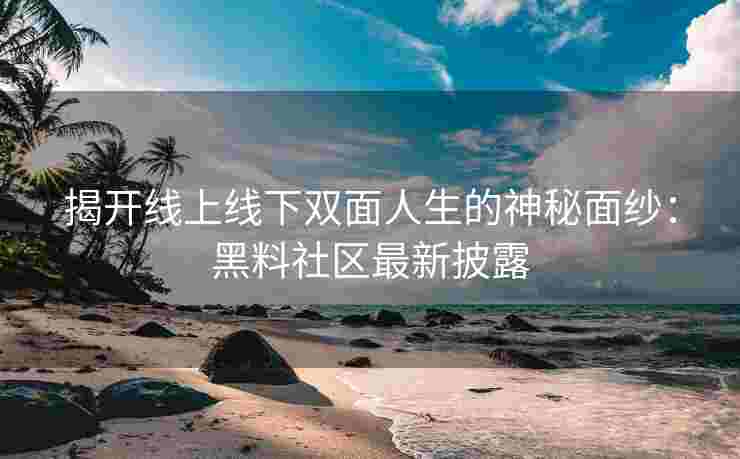 揭开线上线下双面人生的神秘面纱：黑料社区最新披露