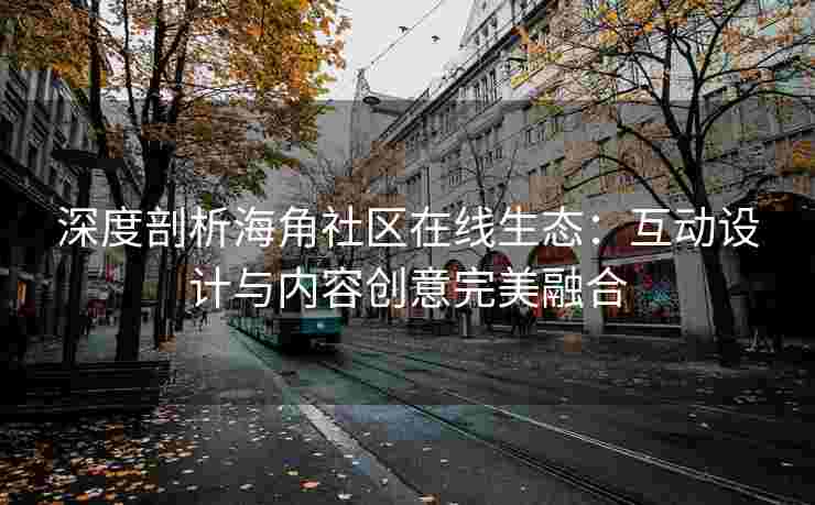 深度剖析海角社区在线生态：互动设计与内容创意完美融合
