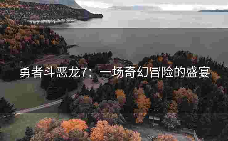 勇者斗恶龙7：一场奇幻冒险的盛宴