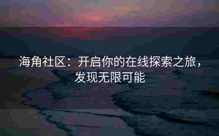 海角社区：开启你的在线探索之旅，发现无限可能